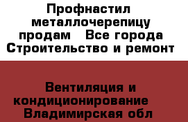 Профнастил, металлочерепицу продам - Все города Строительство и ремонт » Вентиляция и кондиционирование   . Владимирская обл.